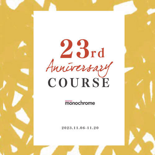 【11.6-11.20限定】 monochrome 23周年記念特別コース！